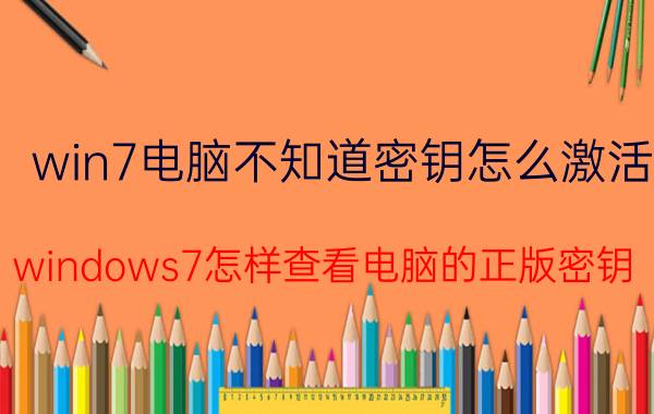 win7电脑不知道密钥怎么激活 windows7怎样查看电脑的正版密钥？